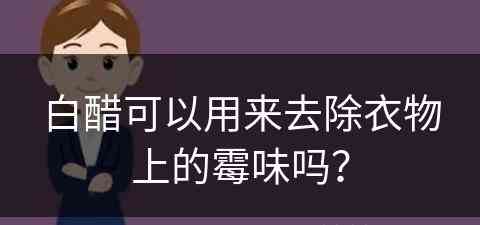 白醋可以用来去除衣物上的霉味吗？